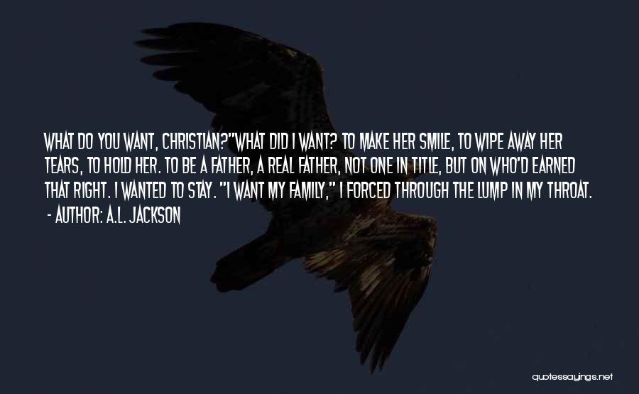 A.L. Jackson Quotes: What Do You Want, Christian?what Did I Want? To Make Her Smile, To Wipe Away Her Tears, To Hold Her.