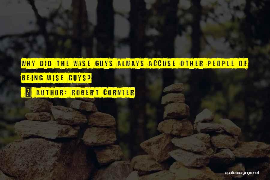 Robert Cormier Quotes: Why Did The Wise Guys Always Accuse Other People Of Being Wise Guys?