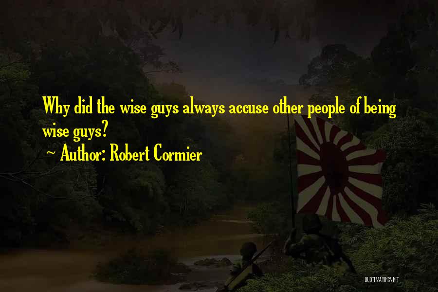 Robert Cormier Quotes: Why Did The Wise Guys Always Accuse Other People Of Being Wise Guys?