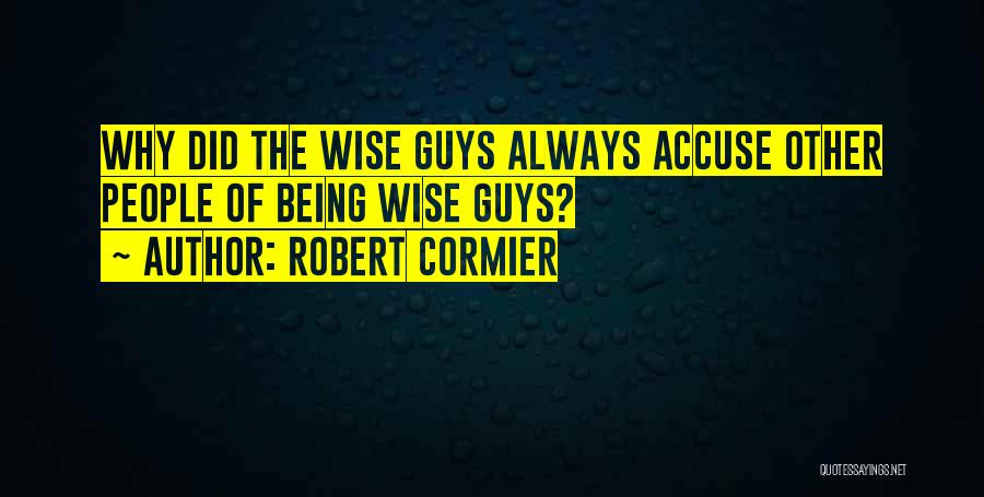 Robert Cormier Quotes: Why Did The Wise Guys Always Accuse Other People Of Being Wise Guys?