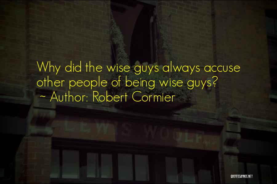 Robert Cormier Quotes: Why Did The Wise Guys Always Accuse Other People Of Being Wise Guys?