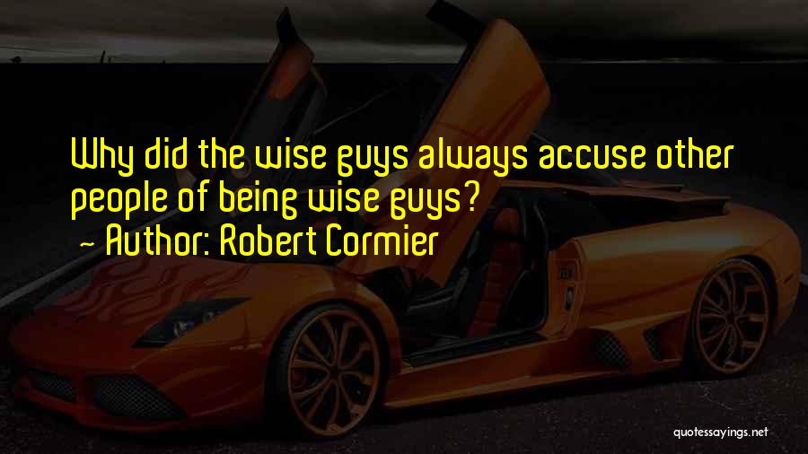 Robert Cormier Quotes: Why Did The Wise Guys Always Accuse Other People Of Being Wise Guys?