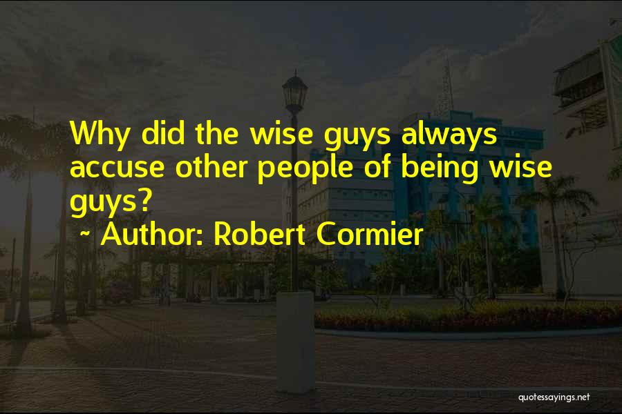 Robert Cormier Quotes: Why Did The Wise Guys Always Accuse Other People Of Being Wise Guys?