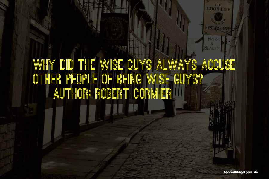 Robert Cormier Quotes: Why Did The Wise Guys Always Accuse Other People Of Being Wise Guys?