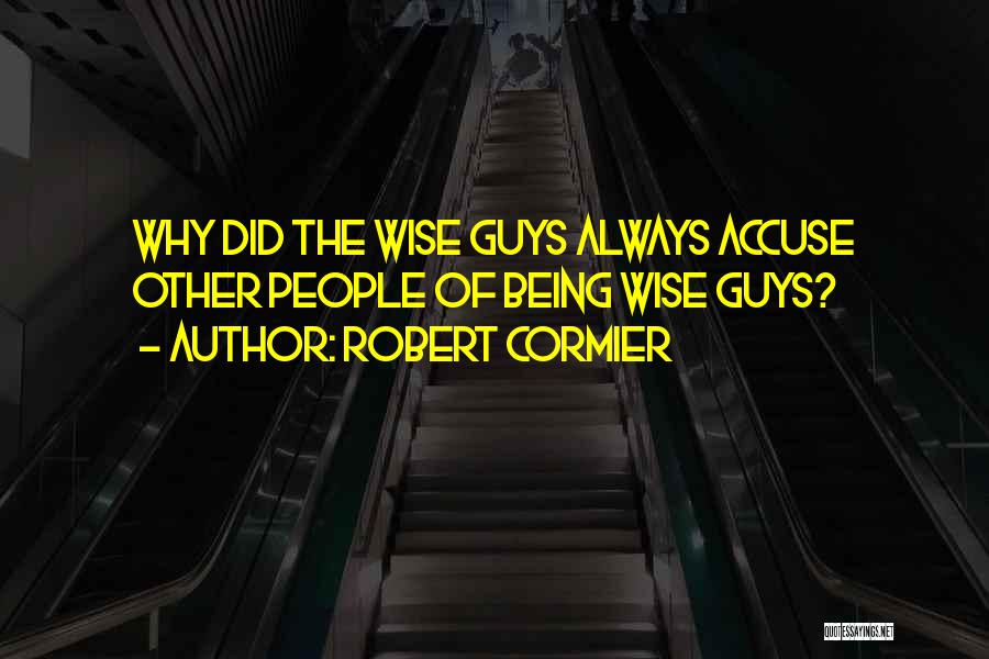 Robert Cormier Quotes: Why Did The Wise Guys Always Accuse Other People Of Being Wise Guys?