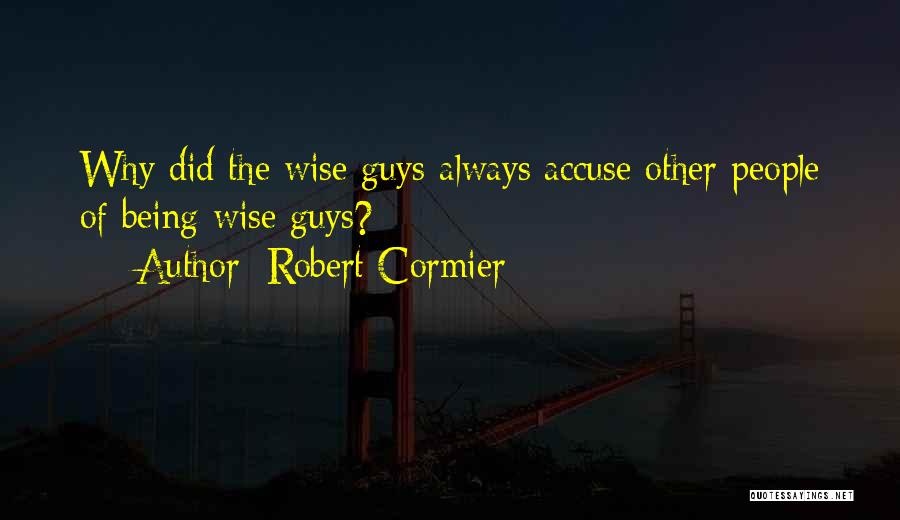 Robert Cormier Quotes: Why Did The Wise Guys Always Accuse Other People Of Being Wise Guys?