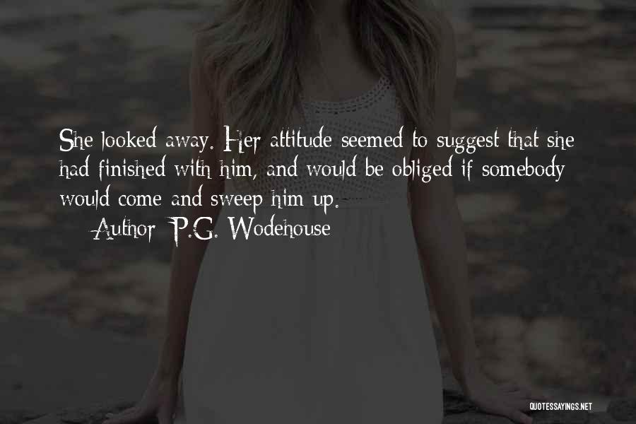 P.G. Wodehouse Quotes: She Looked Away. Her Attitude Seemed To Suggest That She Had Finished With Him, And Would Be Obliged If Somebody