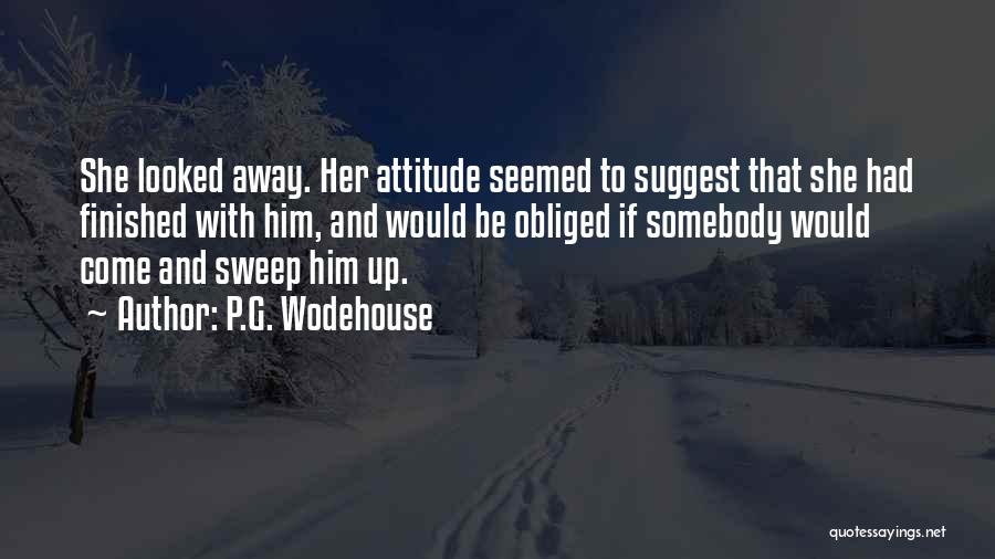 P.G. Wodehouse Quotes: She Looked Away. Her Attitude Seemed To Suggest That She Had Finished With Him, And Would Be Obliged If Somebody