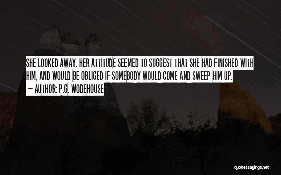 P.G. Wodehouse Quotes: She Looked Away. Her Attitude Seemed To Suggest That She Had Finished With Him, And Would Be Obliged If Somebody