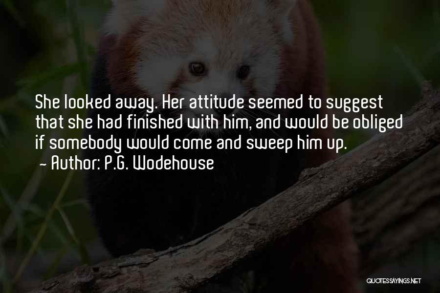 P.G. Wodehouse Quotes: She Looked Away. Her Attitude Seemed To Suggest That She Had Finished With Him, And Would Be Obliged If Somebody