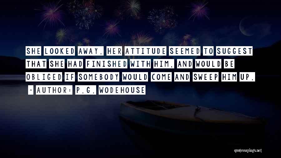P.G. Wodehouse Quotes: She Looked Away. Her Attitude Seemed To Suggest That She Had Finished With Him, And Would Be Obliged If Somebody