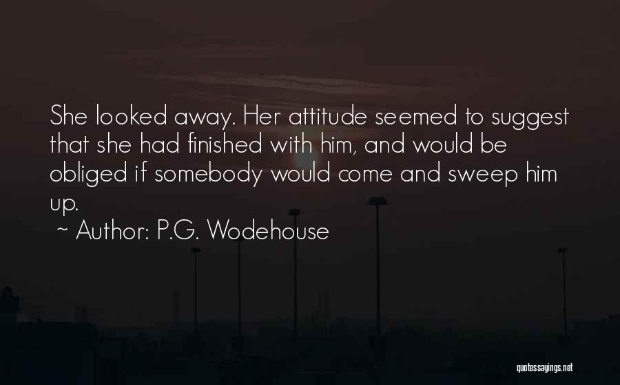 P.G. Wodehouse Quotes: She Looked Away. Her Attitude Seemed To Suggest That She Had Finished With Him, And Would Be Obliged If Somebody