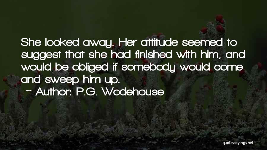 P.G. Wodehouse Quotes: She Looked Away. Her Attitude Seemed To Suggest That She Had Finished With Him, And Would Be Obliged If Somebody