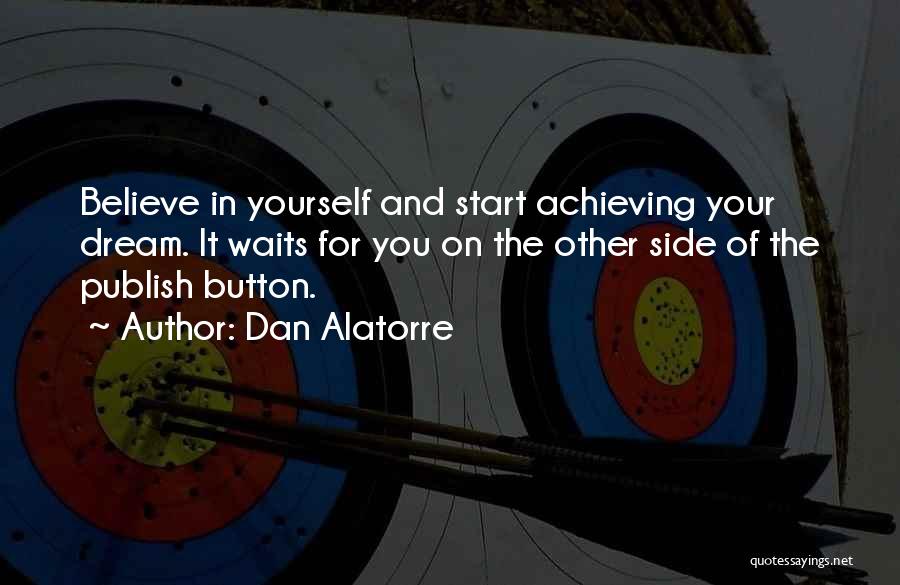 Dan Alatorre Quotes: Believe In Yourself And Start Achieving Your Dream. It Waits For You On The Other Side Of The Publish Button.