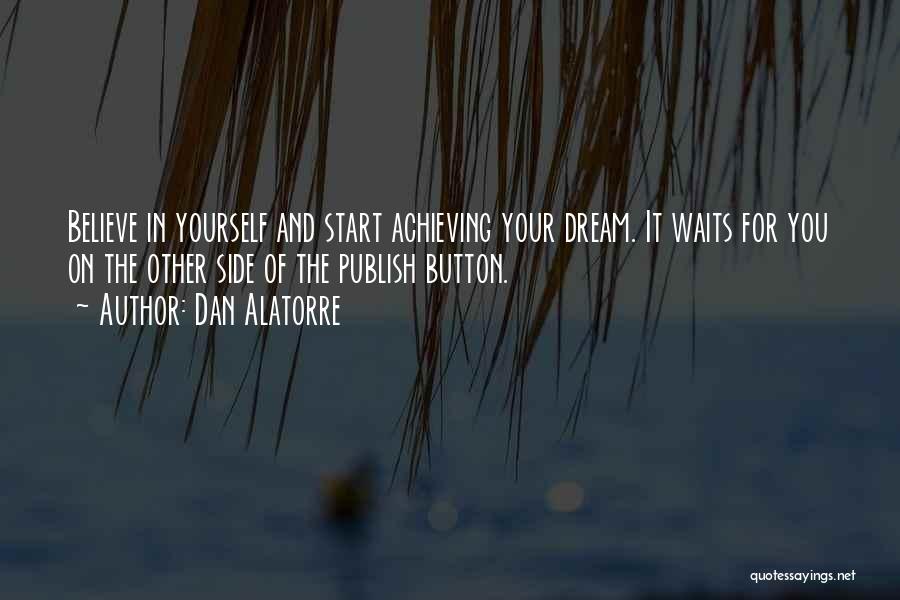 Dan Alatorre Quotes: Believe In Yourself And Start Achieving Your Dream. It Waits For You On The Other Side Of The Publish Button.