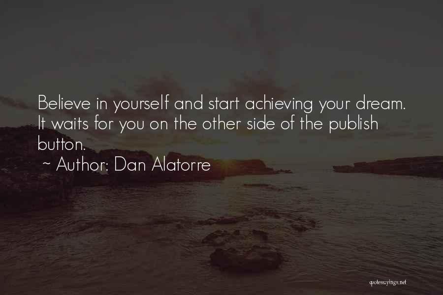 Dan Alatorre Quotes: Believe In Yourself And Start Achieving Your Dream. It Waits For You On The Other Side Of The Publish Button.