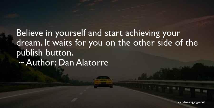 Dan Alatorre Quotes: Believe In Yourself And Start Achieving Your Dream. It Waits For You On The Other Side Of The Publish Button.