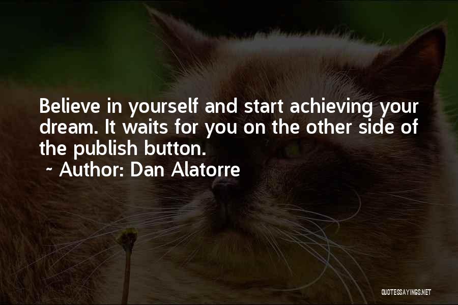 Dan Alatorre Quotes: Believe In Yourself And Start Achieving Your Dream. It Waits For You On The Other Side Of The Publish Button.