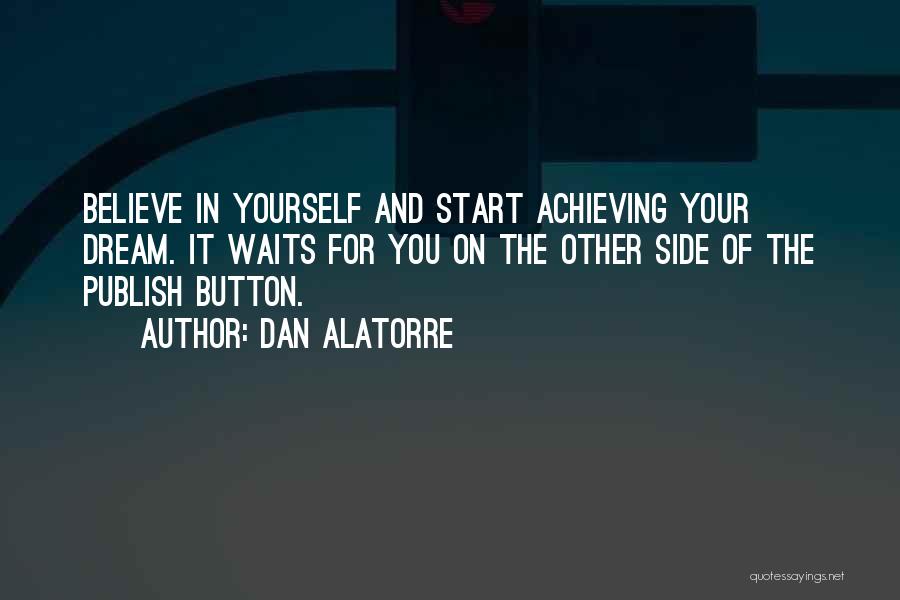 Dan Alatorre Quotes: Believe In Yourself And Start Achieving Your Dream. It Waits For You On The Other Side Of The Publish Button.