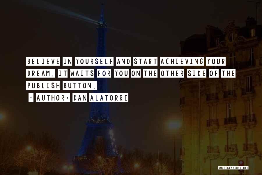 Dan Alatorre Quotes: Believe In Yourself And Start Achieving Your Dream. It Waits For You On The Other Side Of The Publish Button.