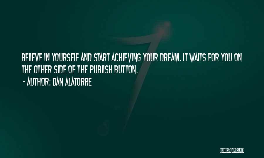 Dan Alatorre Quotes: Believe In Yourself And Start Achieving Your Dream. It Waits For You On The Other Side Of The Publish Button.