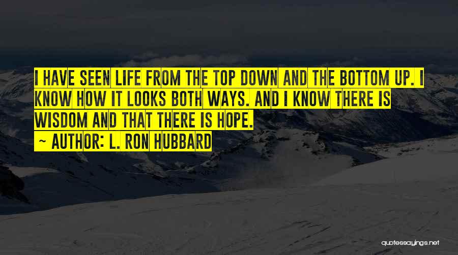 L. Ron Hubbard Quotes: I Have Seen Life From The Top Down And The Bottom Up. I Know How It Looks Both Ways. And