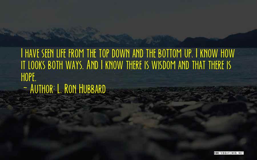 L. Ron Hubbard Quotes: I Have Seen Life From The Top Down And The Bottom Up. I Know How It Looks Both Ways. And