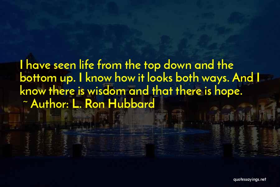 L. Ron Hubbard Quotes: I Have Seen Life From The Top Down And The Bottom Up. I Know How It Looks Both Ways. And