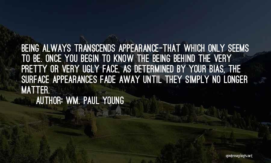 Wm. Paul Young Quotes: Being Always Transcends Appearance-that Which Only Seems To Be. Once You Begin To Know The Being Behind The Very Pretty