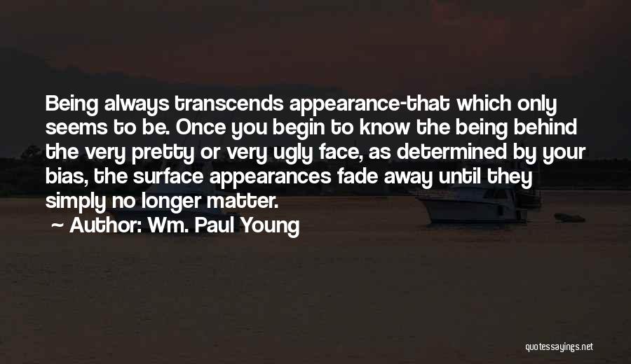 Wm. Paul Young Quotes: Being Always Transcends Appearance-that Which Only Seems To Be. Once You Begin To Know The Being Behind The Very Pretty