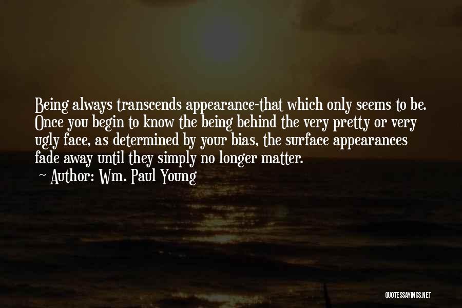 Wm. Paul Young Quotes: Being Always Transcends Appearance-that Which Only Seems To Be. Once You Begin To Know The Being Behind The Very Pretty