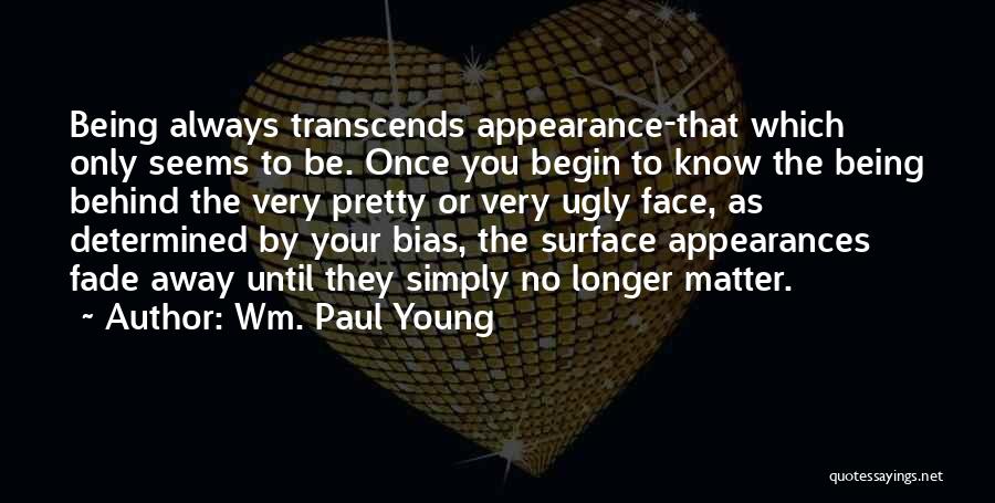 Wm. Paul Young Quotes: Being Always Transcends Appearance-that Which Only Seems To Be. Once You Begin To Know The Being Behind The Very Pretty