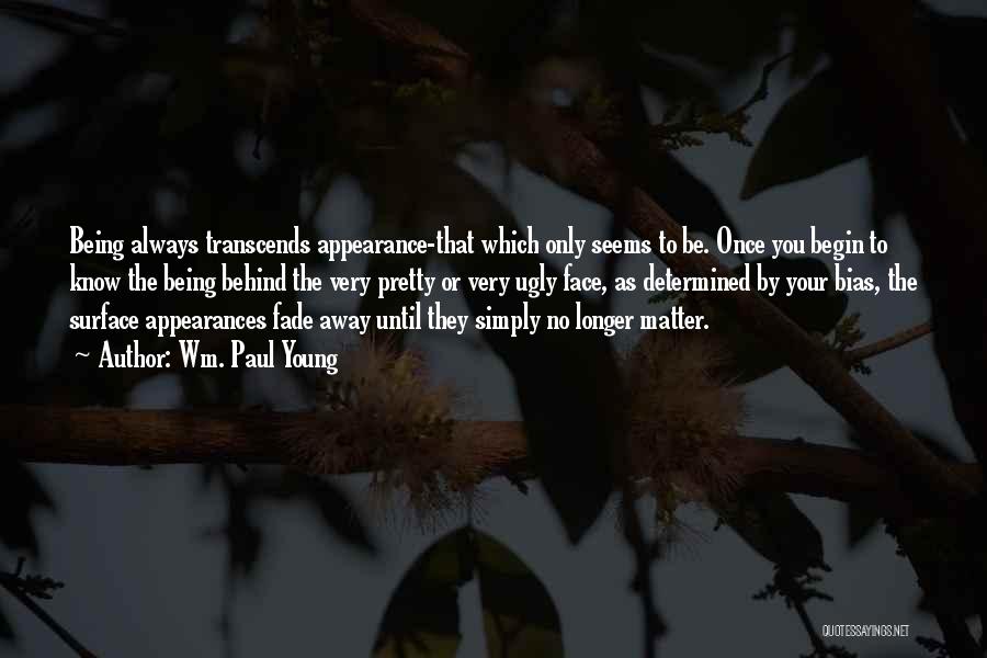 Wm. Paul Young Quotes: Being Always Transcends Appearance-that Which Only Seems To Be. Once You Begin To Know The Being Behind The Very Pretty