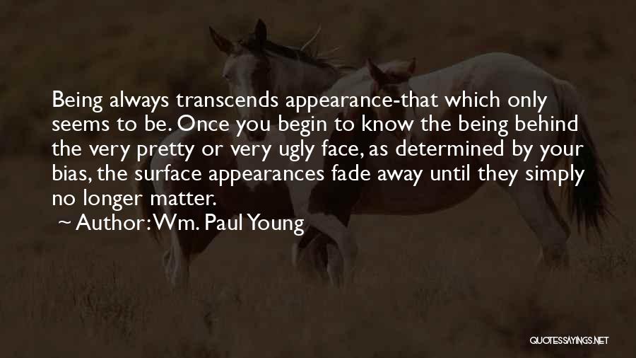 Wm. Paul Young Quotes: Being Always Transcends Appearance-that Which Only Seems To Be. Once You Begin To Know The Being Behind The Very Pretty