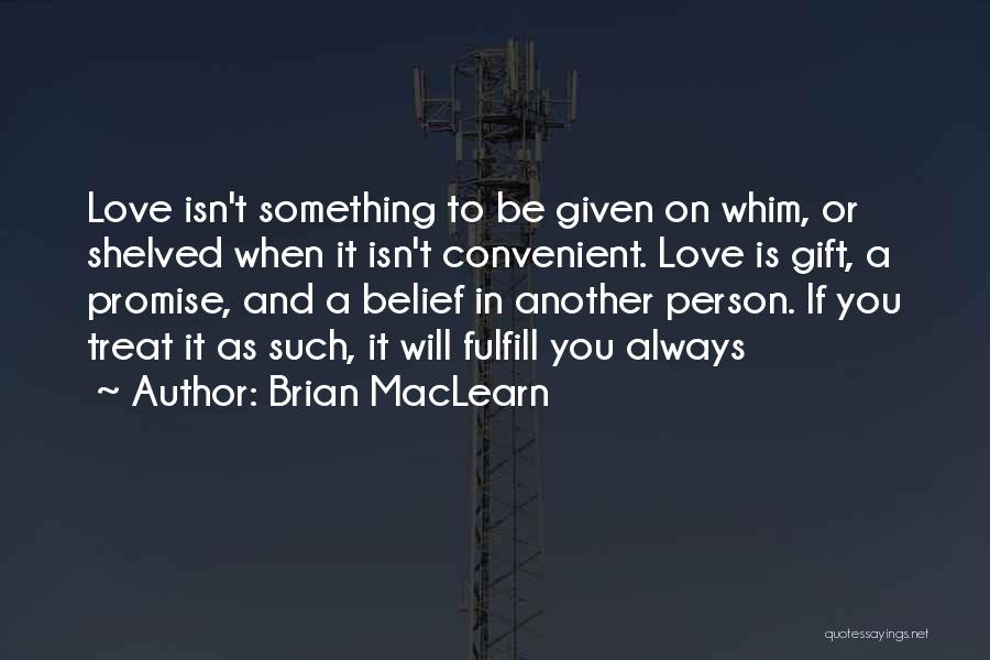 Brian MacLearn Quotes: Love Isn't Something To Be Given On Whim, Or Shelved When It Isn't Convenient. Love Is Gift, A Promise, And