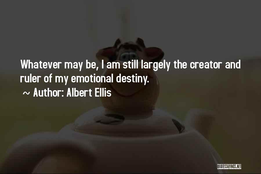 Albert Ellis Quotes: Whatever May Be, I Am Still Largely The Creator And Ruler Of My Emotional Destiny.