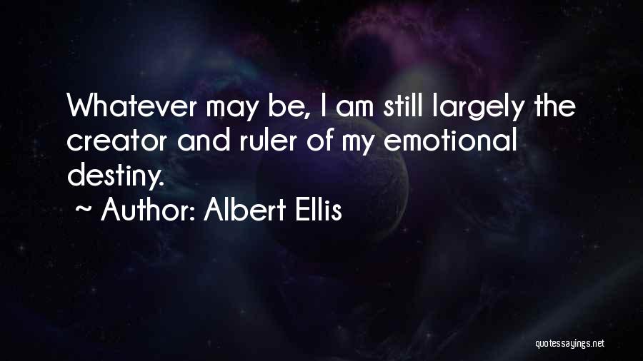 Albert Ellis Quotes: Whatever May Be, I Am Still Largely The Creator And Ruler Of My Emotional Destiny.