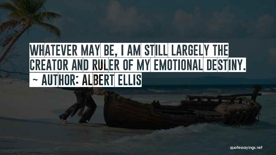 Albert Ellis Quotes: Whatever May Be, I Am Still Largely The Creator And Ruler Of My Emotional Destiny.
