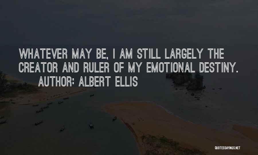 Albert Ellis Quotes: Whatever May Be, I Am Still Largely The Creator And Ruler Of My Emotional Destiny.