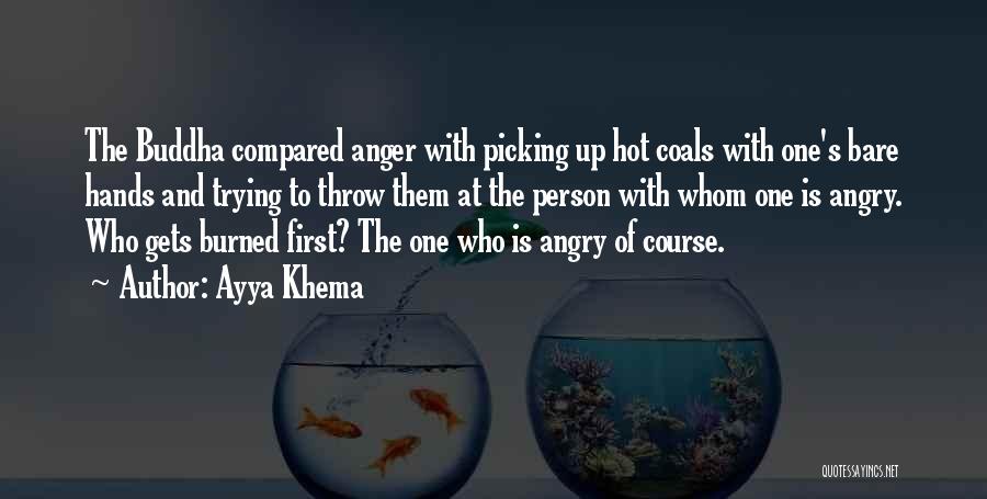 Ayya Khema Quotes: The Buddha Compared Anger With Picking Up Hot Coals With One's Bare Hands And Trying To Throw Them At The