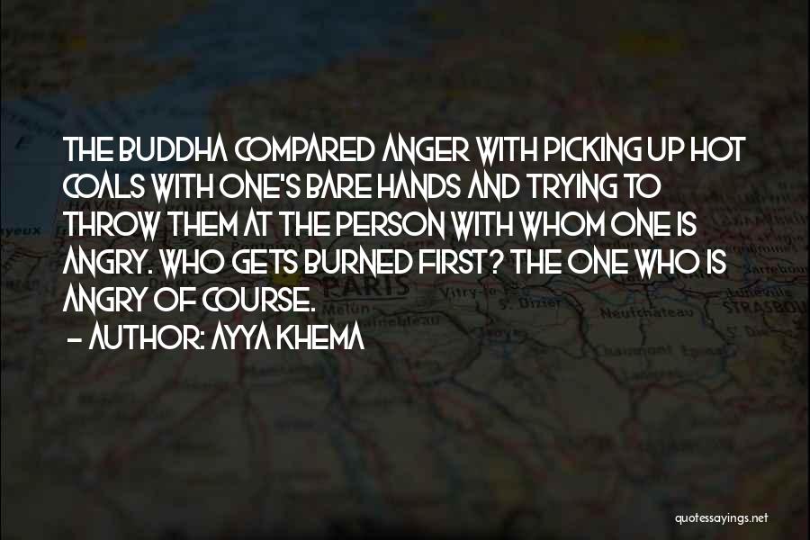Ayya Khema Quotes: The Buddha Compared Anger With Picking Up Hot Coals With One's Bare Hands And Trying To Throw Them At The