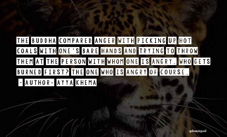 Ayya Khema Quotes: The Buddha Compared Anger With Picking Up Hot Coals With One's Bare Hands And Trying To Throw Them At The