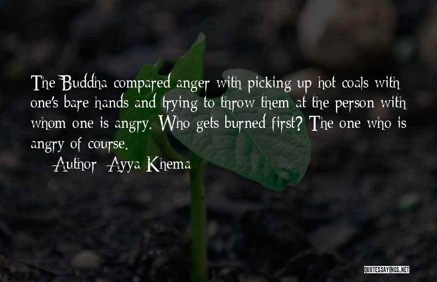 Ayya Khema Quotes: The Buddha Compared Anger With Picking Up Hot Coals With One's Bare Hands And Trying To Throw Them At The