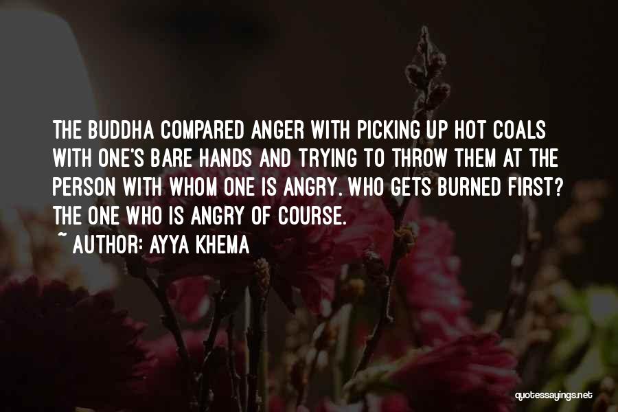 Ayya Khema Quotes: The Buddha Compared Anger With Picking Up Hot Coals With One's Bare Hands And Trying To Throw Them At The