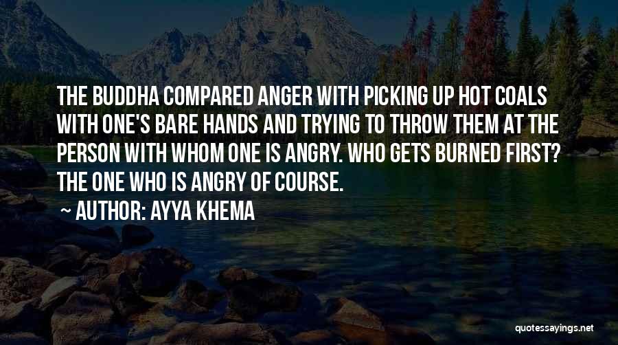 Ayya Khema Quotes: The Buddha Compared Anger With Picking Up Hot Coals With One's Bare Hands And Trying To Throw Them At The