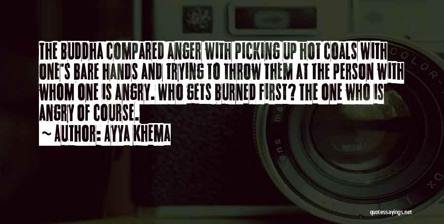 Ayya Khema Quotes: The Buddha Compared Anger With Picking Up Hot Coals With One's Bare Hands And Trying To Throw Them At The