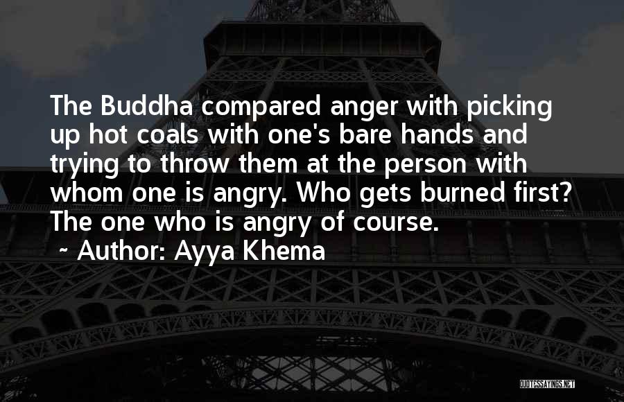 Ayya Khema Quotes: The Buddha Compared Anger With Picking Up Hot Coals With One's Bare Hands And Trying To Throw Them At The