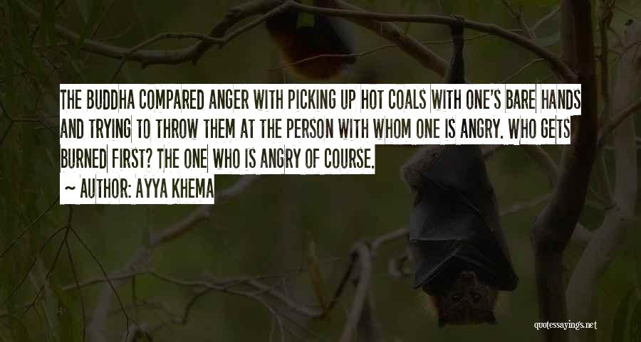 Ayya Khema Quotes: The Buddha Compared Anger With Picking Up Hot Coals With One's Bare Hands And Trying To Throw Them At The