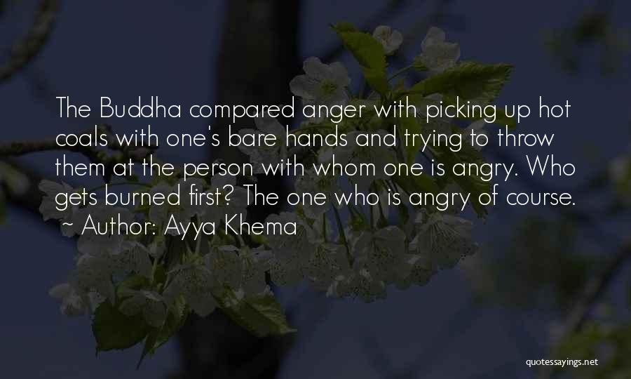 Ayya Khema Quotes: The Buddha Compared Anger With Picking Up Hot Coals With One's Bare Hands And Trying To Throw Them At The