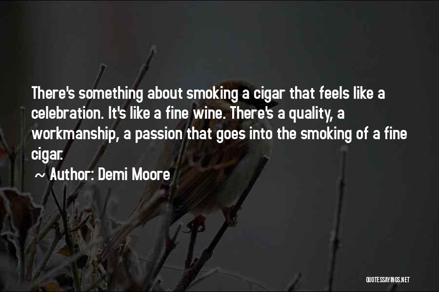 Demi Moore Quotes: There's Something About Smoking A Cigar That Feels Like A Celebration. It's Like A Fine Wine. There's A Quality, A